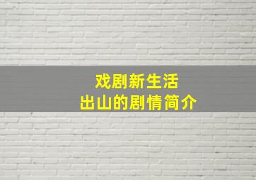 戏剧新生活 出山的剧情简介